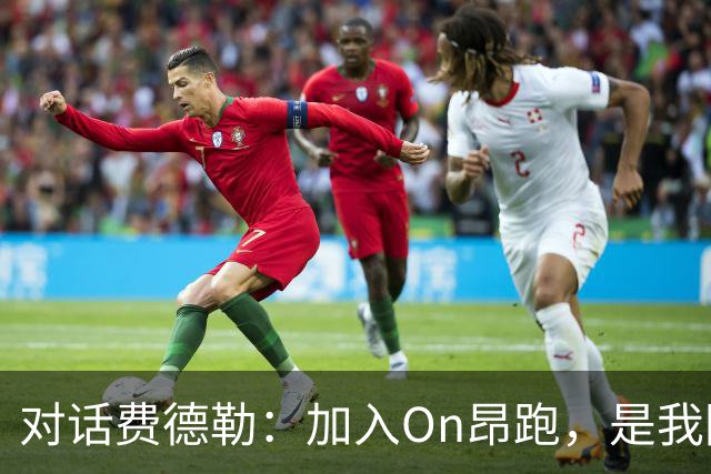 对话费德勒：加入On昂跑，是我回馈网球的一种方式