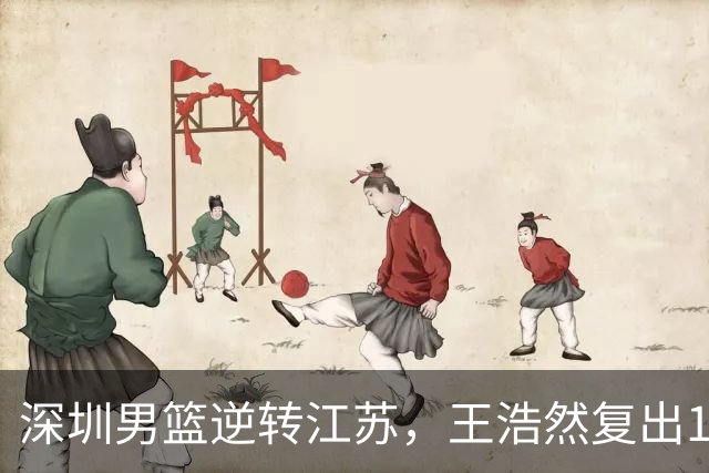 深圳男篮逆转江苏，王浩然复出13+5，贺希宁10分庞峥麟16分，史密斯爆发